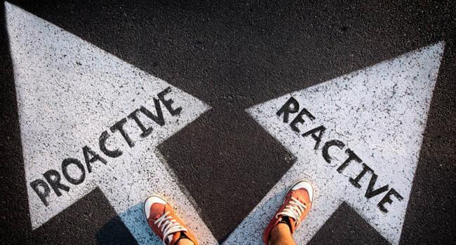 Be proactive, not reactive